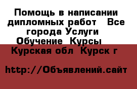 Помощь в написании дипломных работ - Все города Услуги » Обучение. Курсы   . Курская обл.,Курск г.